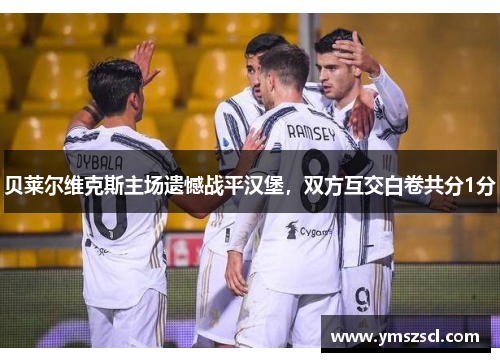 贝莱尔维克斯主场遗憾战平汉堡，双方互交白卷共分1分