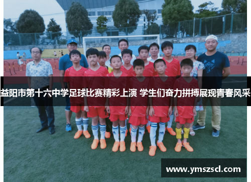 益阳市第十六中学足球比赛精彩上演 学生们奋力拼搏展现青春风采