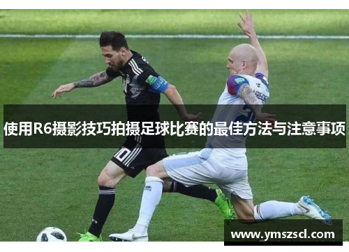 使用R6摄影技巧拍摄足球比赛的最佳方法与注意事项