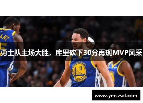 勇士队主场大胜，库里砍下30分再现MVP风采
