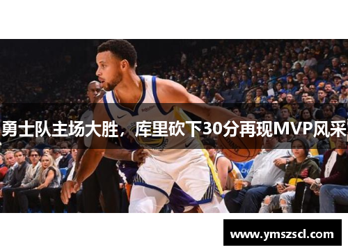 勇士队主场大胜，库里砍下30分再现MVP风采