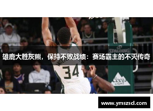 雄鹿大胜灰熊，保持不败战绩：赛场霸主的不灭传奇