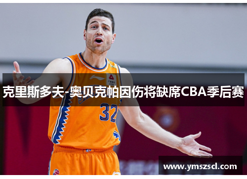克里斯多夫-奥贝克帕因伤将缺席CBA季后赛