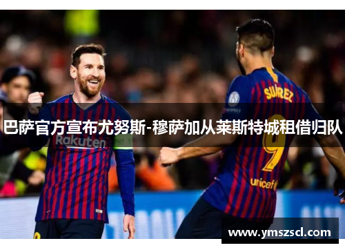 巴萨官方宣布尤努斯-穆萨加从莱斯特城租借归队