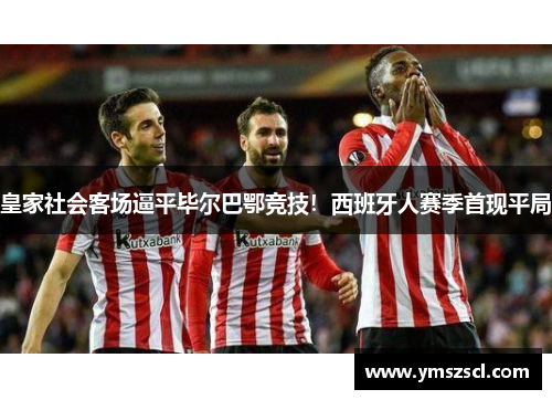 皇家社会客场逼平毕尔巴鄂竞技！西班牙人赛季首现平局