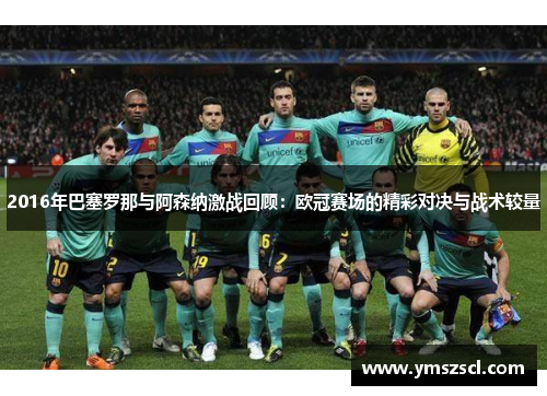 2016年巴塞罗那与阿森纳激战回顾：欧冠赛场的精彩对决与战术较量
