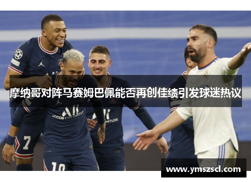 摩纳哥对阵马赛姆巴佩能否再创佳绩引发球迷热议