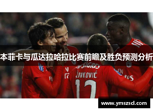 本菲卡与瓜达拉哈拉比赛前瞻及胜负预测分析